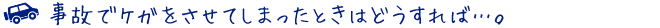 事故でケガをさせてしまったときはどうすれば…。