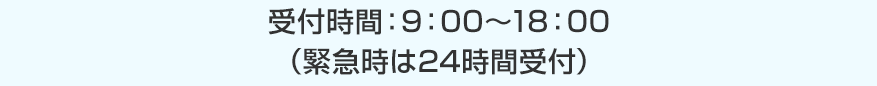 受付時間：9：00～18：00（緊急時は24時間受付）