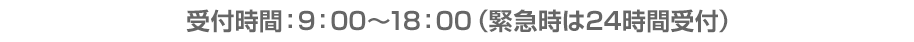 受付時間：9：00～18：00（緊急時は24時間受付）