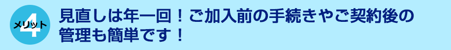 見直しは年一回！ご加入前の手続きやご契約後の管理も簡単です！