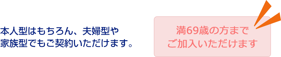 本人型はもちろん、夫婦型や家族型でもご契約いただけます。