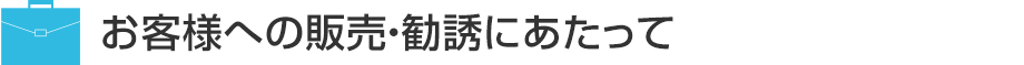 お客様への販売・勧誘にあたって